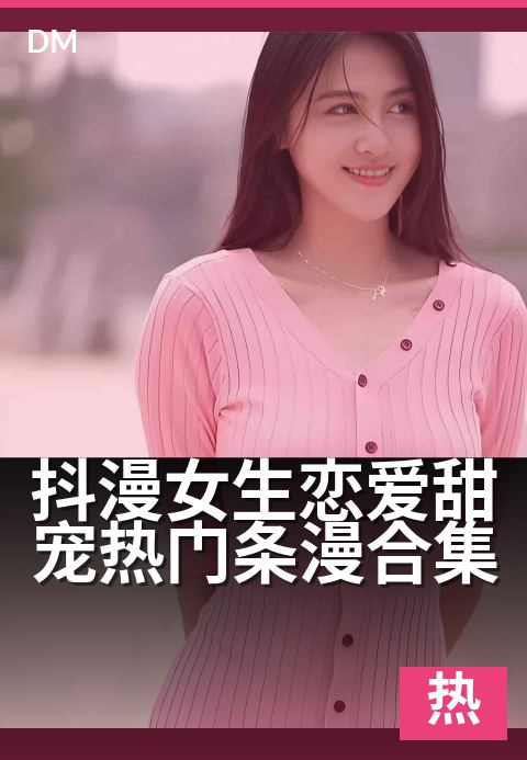抖漫女生恋爱甜宠热门条漫合集 - 心动瞬间全收录，高甜名场面一次看个够！-玄幻热门条漫