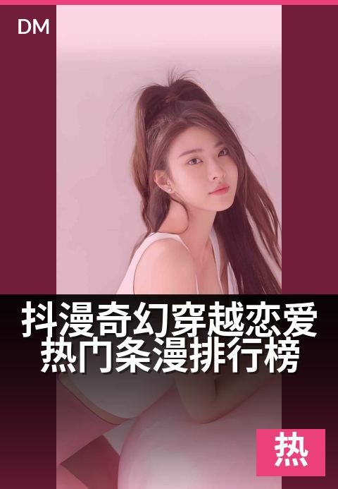 抖漫奇幻穿越恋爱热门条漫排行榜 - 坠入异次元，心动与魔法在此碰撞！-爱情热门条漫