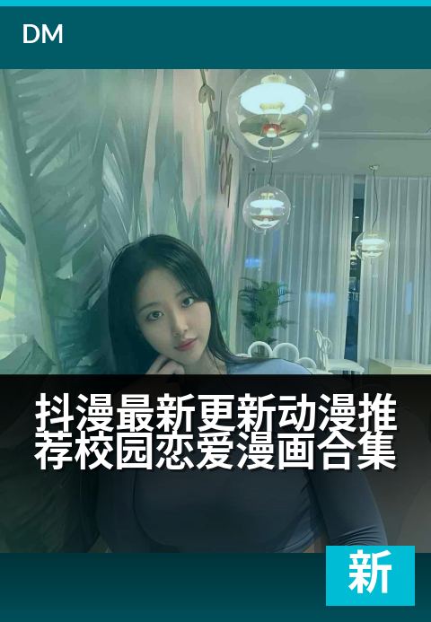 抖漫最新更新动漫推荐校园恋爱漫画合集 - 青春校园心动时刻，最新恋爱漫画一网打尽！-最新更新条漫