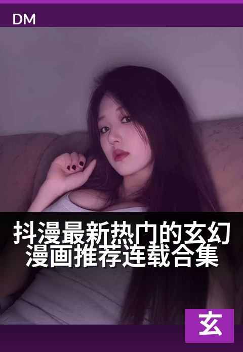 上一篇：抖漫最新热门的玄幻漫画推荐连载合集 - 玄幻风云再起，漫游奇妙新世界