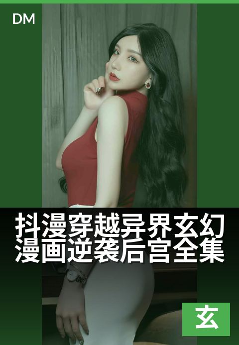 抖漫穿越异界玄幻漫画逆袭后宫全集 - 从现实废柴到异界至尊，开启逆天改命的后宫征途。-玄幻条漫