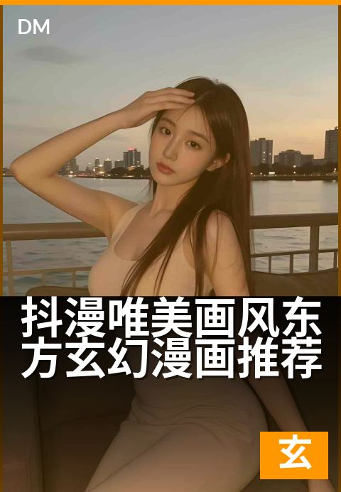 抖漫唯美画风东方玄幻漫画推荐 - 抖漫唯美画风东方玄幻漫画推荐 深度解读-玄幻条漫