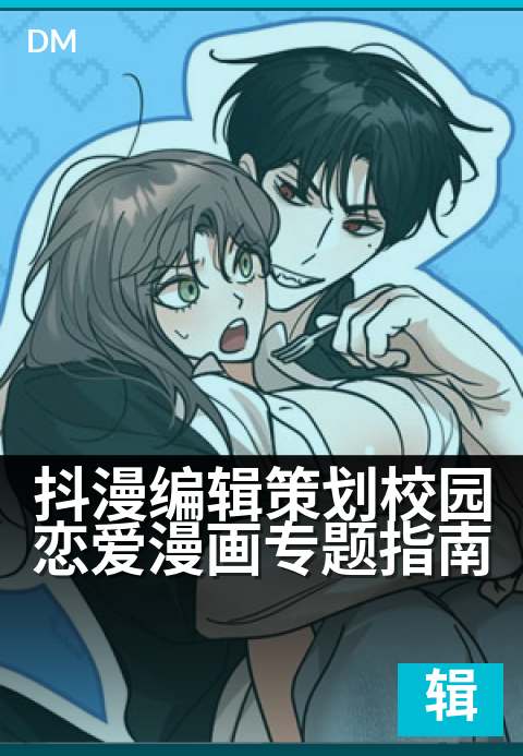 抖漫编辑策划校园恋爱漫画专题指南 - 怦然心动与青涩时光：打造爆款校园恋爱漫画的秘籍-编辑专题条漫
