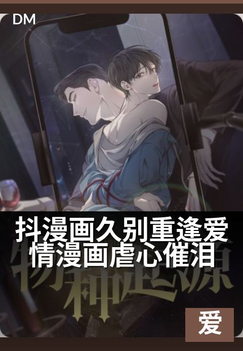 抖漫画久别重逢爱情漫画虐心催泪 - 画风精致,剧情催泪重逢