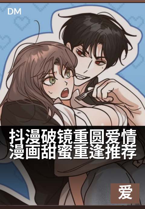 抖漫破镜重圆爱情漫画甜蜜重逢推荐 - 撕心裂肺后，温柔以吻封缄