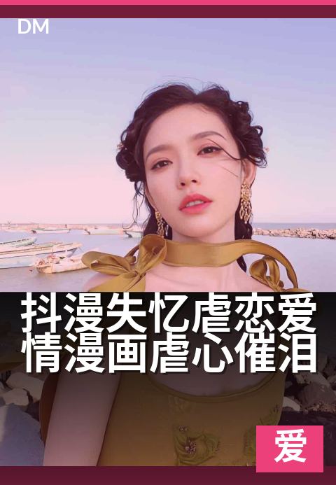 抖漫失忆虐恋爱情漫画虐心催泪 - 遗忘的回忆，重拾的虐恋