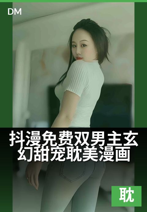 抖漫免费双男主玄幻甜宠耽美漫画 - 新作速递抢先品鉴
