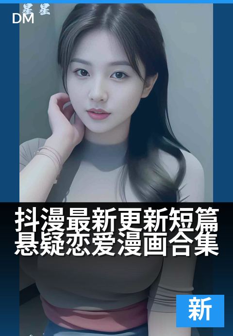 抖漫最新更新短篇悬疑恋爱漫画合集 - 每周追更的悬疑心动剧场
