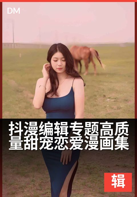抖漫编辑专题高质量甜宠恋爱漫画集 - 甜蜜必看·编辑精选合集