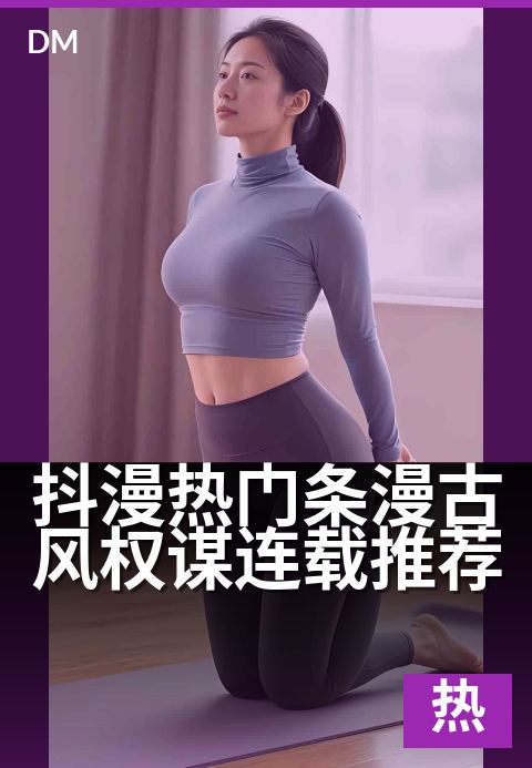 抖漫热门条漫古风权谋连载推荐 - 权谋画卷,指尖追更。
